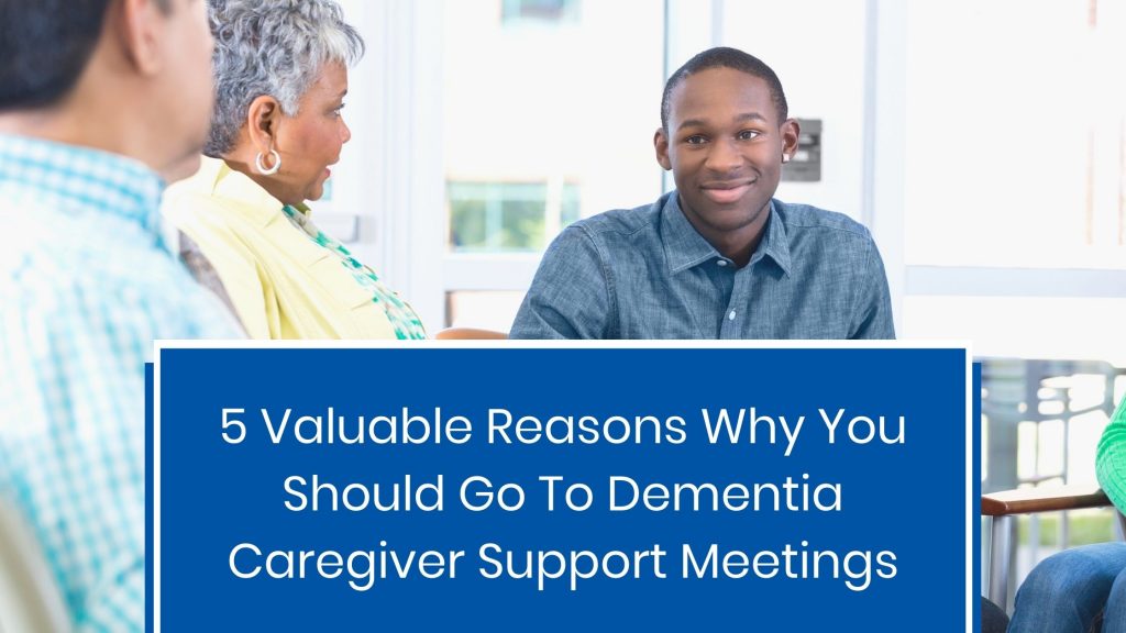 5 Valuable Reasons Why You Should Go to Dementia Caregiver Support ...